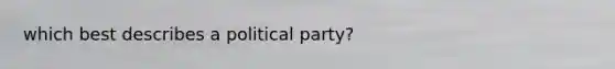 which best describes a political party?