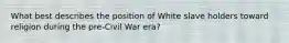 What best describes the position of White slave holders toward religion during the pre-Civil War era?