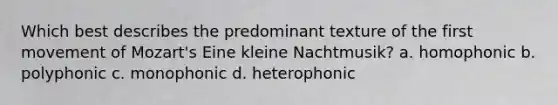 Which best describes the predominant texture of the first movement of Mozart's Eine kleine Nachtmusik? a. homophonic b. polyphonic c. monophonic d. heterophonic