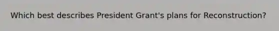 Which best describes President Grant's plans for Reconstruction?