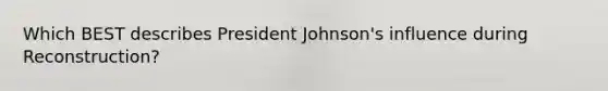 Which BEST describes President Johnson's influence during Reconstruction?