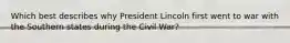 Which best describes why President Lincoln first went to war with the Southern states during the Civil War?