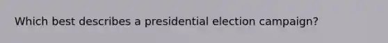 Which best describes a presidential election campaign?