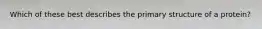 Which of these best describes the primary structure of a protein?