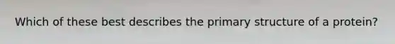 Which of these best describes the primary structure of a protein?