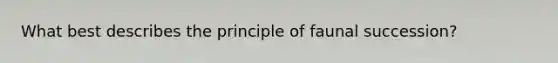 What best describes the principle of faunal succession?