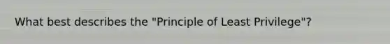 What best describes the "Principle of Least Privilege"?