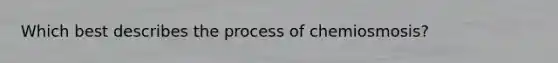 Which best describes the process of chemiosmosis?