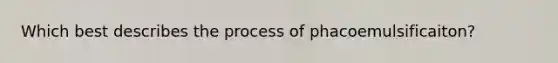 Which best describes the process of phacoemulsificaiton?