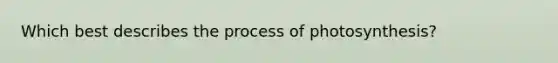 Which best describes the process of photosynthesis?