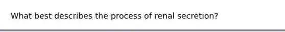 What best describes the process of renal secretion?