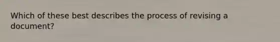 Which of these best describes the process of revising a document?