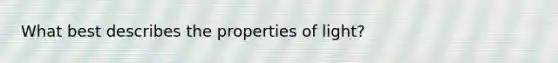 What best describes the properties of light?