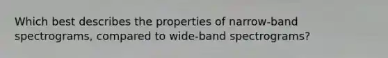 Which best describes the properties of narrow-band spectrograms, compared to wide-band spectrograms?