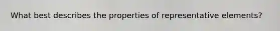 What best describes the properties of representative elements?