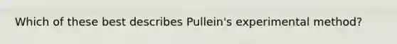 Which of these best describes Pullein's experimental method?