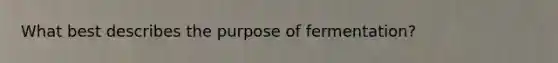 What best describes the purpose of fermentation?