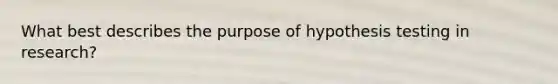 What best describes the purpose of hypothesis testing in research?