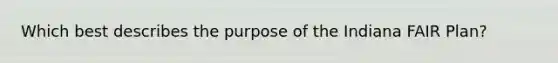 Which best describes the purpose of the Indiana FAIR Plan?