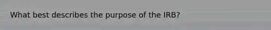 What best describes the purpose of the IRB?