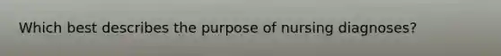 Which best describes the purpose of nursing diagnoses?