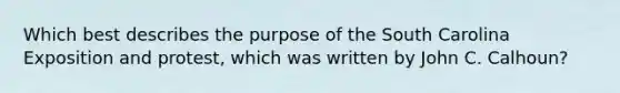 Which best describes the purpose of the South Carolina Exposition and protest, which was written by John C. Calhoun?