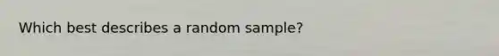 Which best describes a random sample?