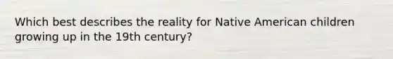 Which best describes the reality for Native American children growing up in the 19th century?