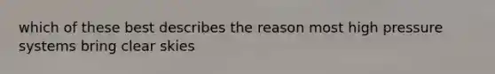 which of these best describes the reason most high pressure systems bring clear skies