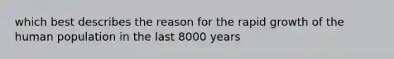 which best describes the reason for the rapid growth of the human population in the last 8000 years