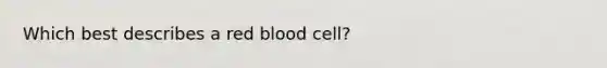 Which best describes a red blood cell?