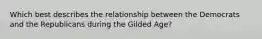 Which best describes the relationship between the Democrats and the Republicans during the Gilded Age?