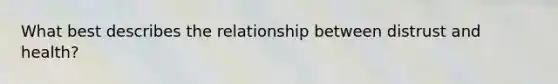 What best describes the relationship between distrust and health?