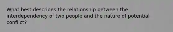 What best describes the relationship between the interdependency of two people and the nature of potential conflict?