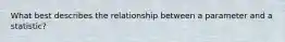 What best describes the relationship between a parameter and a statistic?