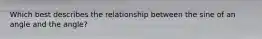 Which best describes the relationship between the sine of an angle and the angle?