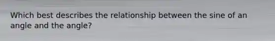 Which best describes the relationship between the sine of an angle and the angle?