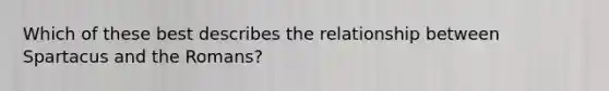 Which of these best describes the relationship between Spartacus and the Romans?
