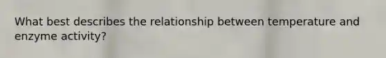 What best describes the relationship between temperature and enzyme activity?