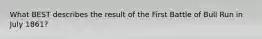 What BEST describes the result of the First Battle of Bull Run in July 1861?