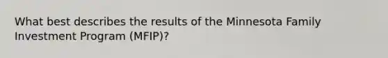 What best describes the results of the Minnesota Family Investment Program (MFIP)?