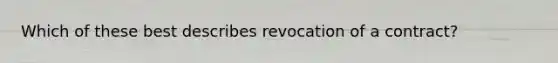 Which of these best describes revocation of a contract?