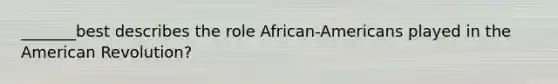 _______best describes the role African-Americans played in the American Revolution?