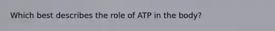 Which best describes the role of ATP in the body?