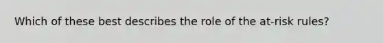 Which of these best describes the role of the at-risk rules?