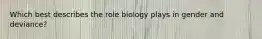 Which best describes the role biology plays in gender and deviance?