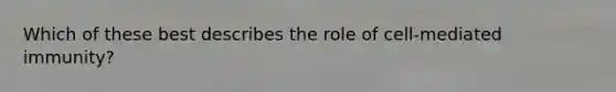 Which of these best describes the role of cell-mediated immunity?