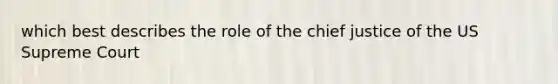 which best describes the role of the chief justice of the US Supreme Court