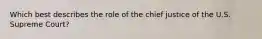 Which best describes the role of the chief justice of the U.S. Supreme Court?