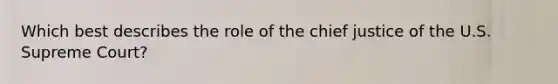 Which best describes the role of the chief justice of the U.S. Supreme Court?